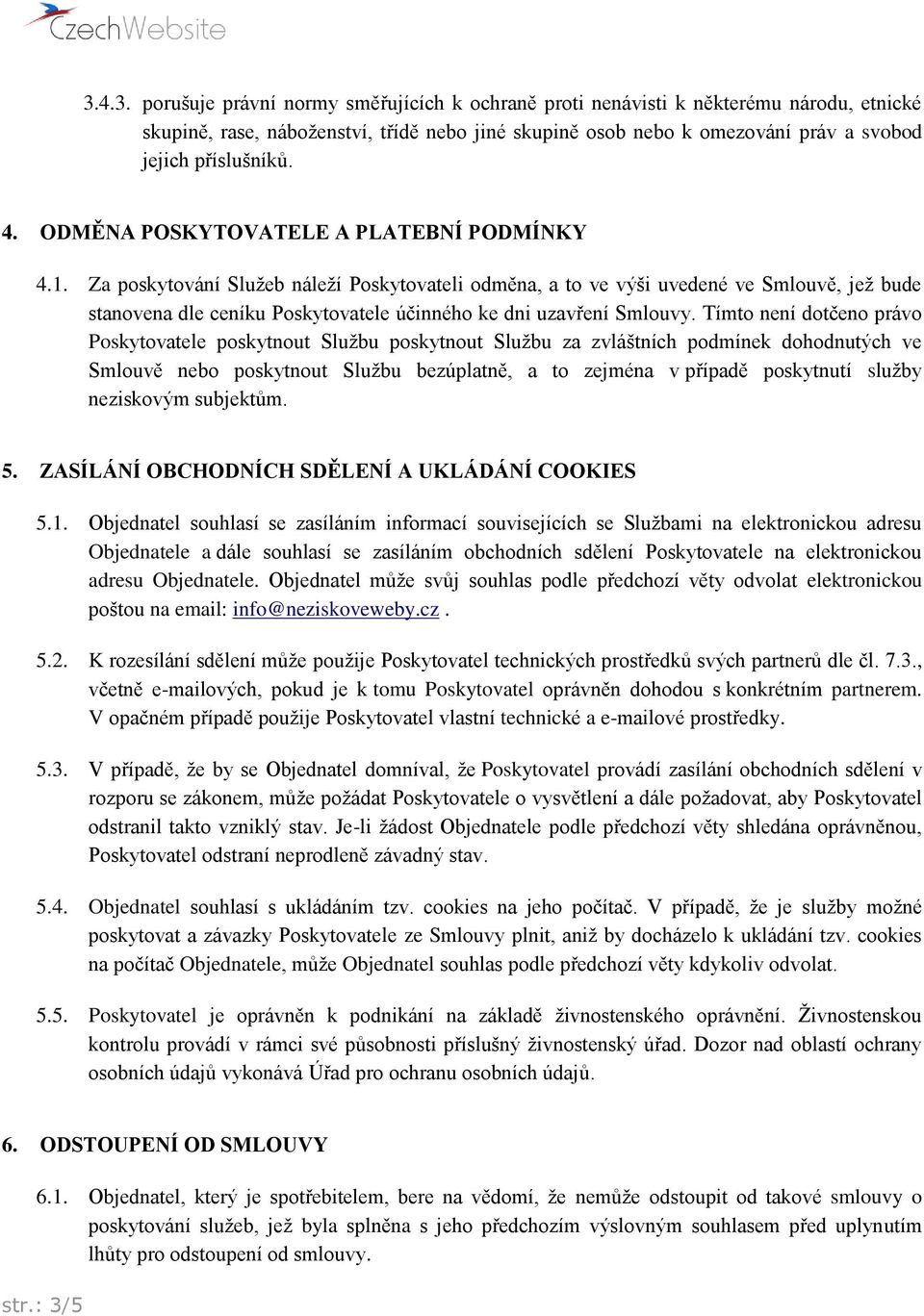 Za poskytování Služeb náleží Poskytovateli odměna, a to ve výši uvedené ve Smlouvě, jež bude stanovena dle ceníku Poskytovatele účinného ke dni uzavření Smlouvy.