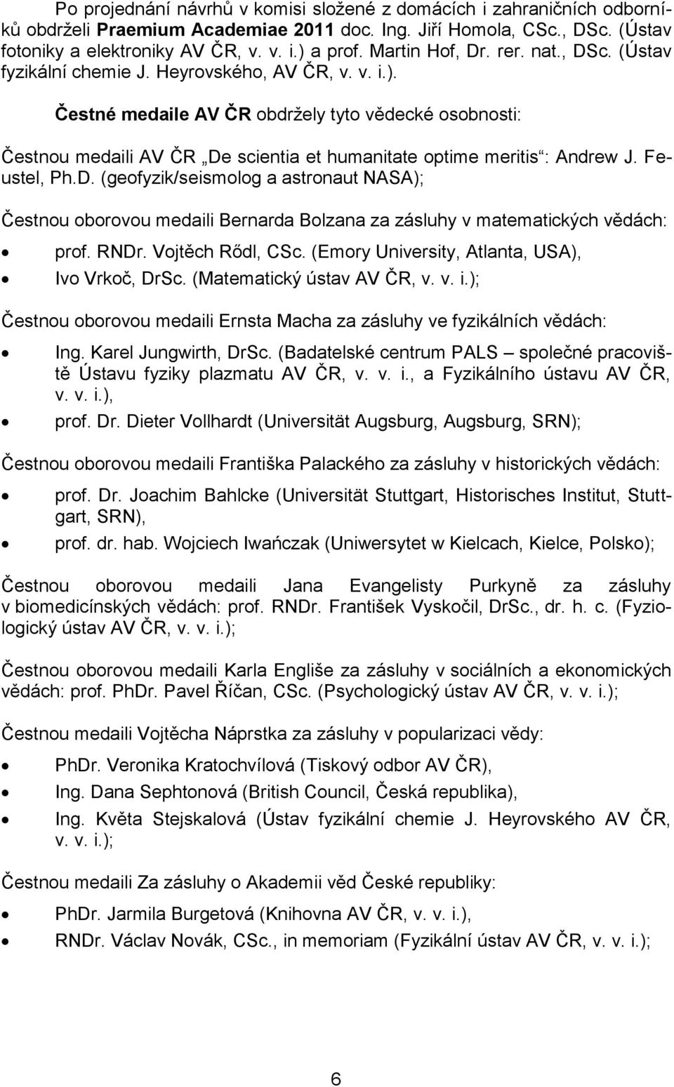 Čestné medaile AV ČR obdržely tyto vědecké osobnosti: Čestnou medaili AV ČR De scientia et humanitate optime meritis : Andrew J. Feustel, Ph.D. (geofyzik/seismolog a astronaut NASA); Čestnou oborovou medaili Bernarda Bolzana za zásluhy v matematických vědách: prof.