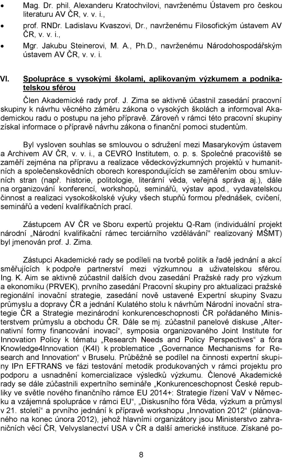 Zima se aktivně účastnil zasedání pracovní skupiny k návrhu věcného záměru zákona o vysokých školách a informoval Akademickou radu o postupu na jeho přípravě.