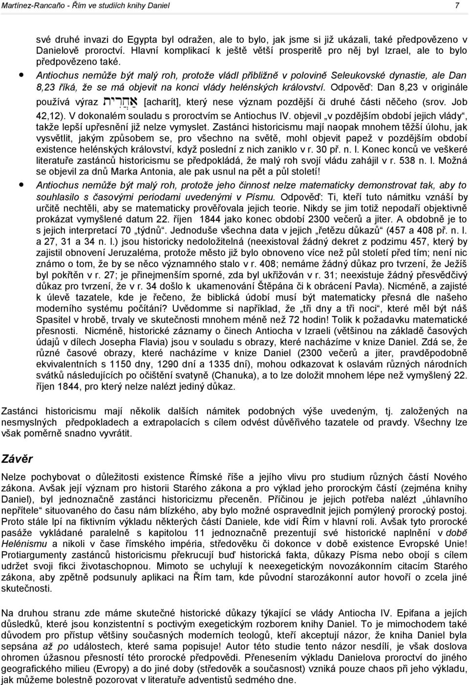 Antiochus nemůže být malý roh, protože vládl přibližně v polovině Seleukovské dynastie, ale Dan 8,23 říká, že se má objevit na konci vlády helénských království.