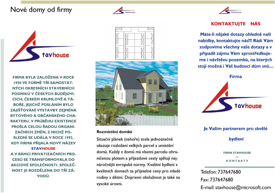 V PRŮBĚHU EXISTENCE PROŠLA CELOU ŘADOU ORGANI- ZAČNÍCH ZMĚN, Z NICHŽ PO- SLEDNÍ SE UDÁLA V ROCE 1992, KDY FIRMA PŘIJALA NOVÝ NÁZEV STAVHOUSE A V RÁMCI PRIVATIZAČNÍCH PRO- CESŮ SE TRANSFORMOVALA DO