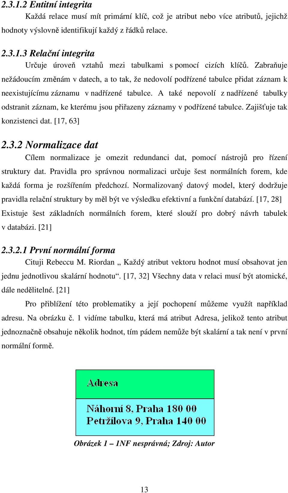 A také nepovolí z nadřízené tabulky odstranit záznam, ke kterému jsou přiřazeny záznamy v podřízené tabulce. Zajišťuje tak konzistenci dat. [17, 63]