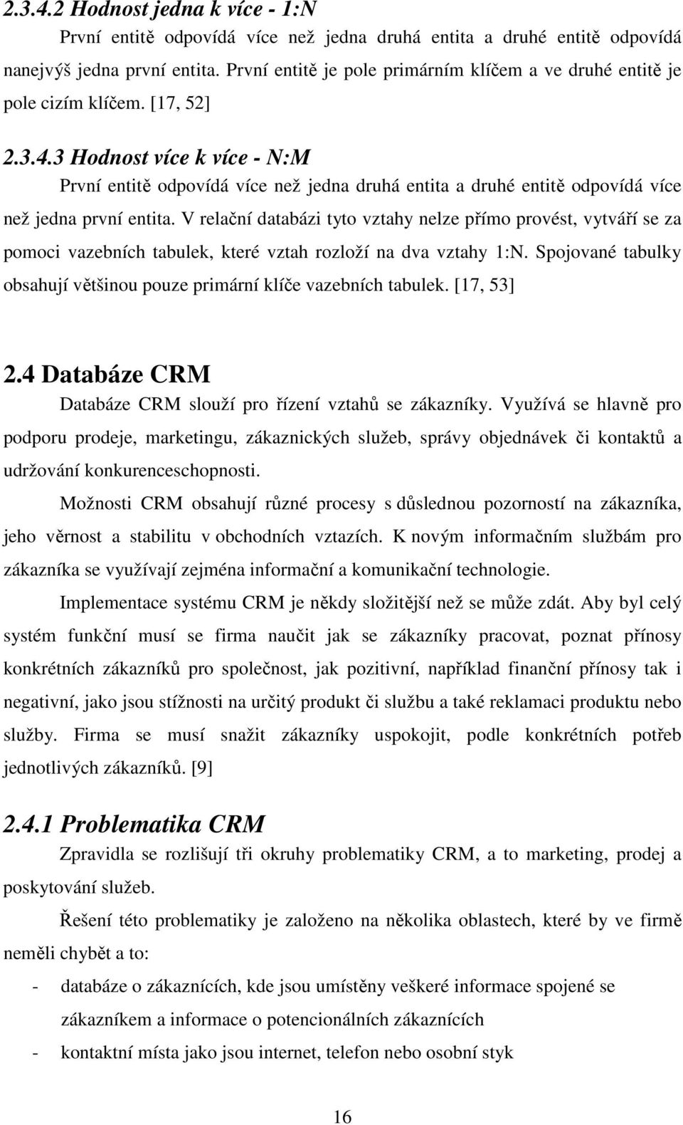 3 Hodnost více k více - N:M První entitě odpovídá více než jedna druhá entita a druhé entitě odpovídá více než jedna první entita.