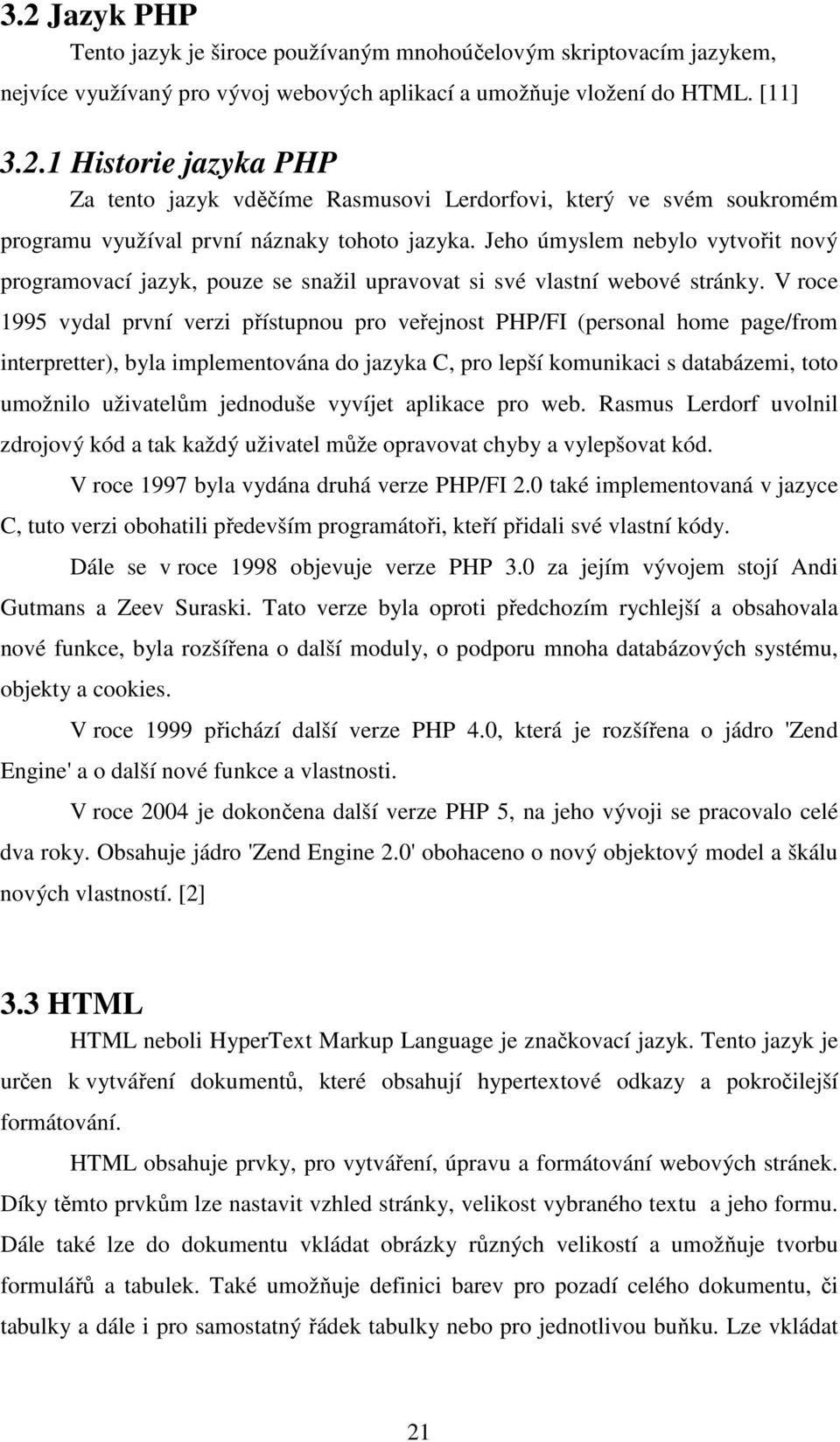 V roce 1995 vydal první verzi přístupnou pro veřejnost PHP/FI (personal home page/from interpretter), byla implementována do jazyka C, pro lepší komunikaci s databázemi, toto umožnilo uživatelům