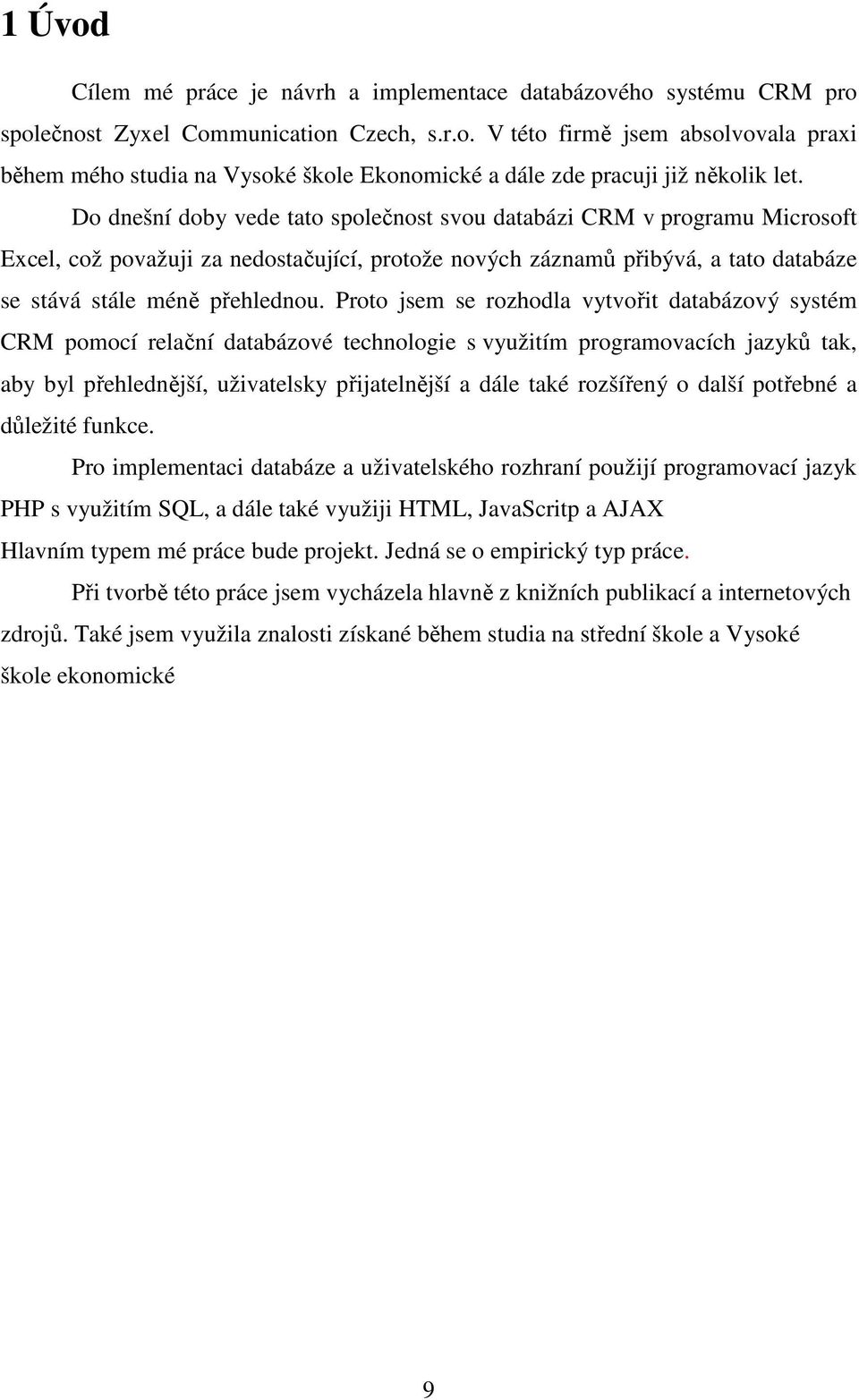 Proto jsem se rozhodla vytvořit databázový systém CRM pomocí relační databázové technologie s využitím programovacích jazyků tak, aby byl přehlednější, uživatelsky přijatelnější a dále také rozšířený