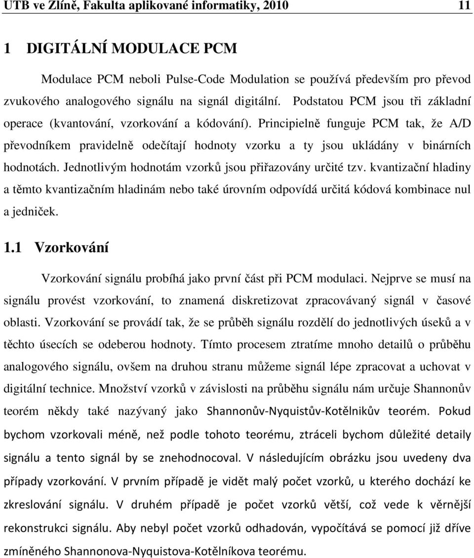 Principielně funguje PCM tak, že A/D převodníkem pravidelně odečítají hodnoty vzorku a ty jsou ukládány v binárních hodnotách. Jednotlivým hodnotám vzorků jsou přiřazovány určité tzv.