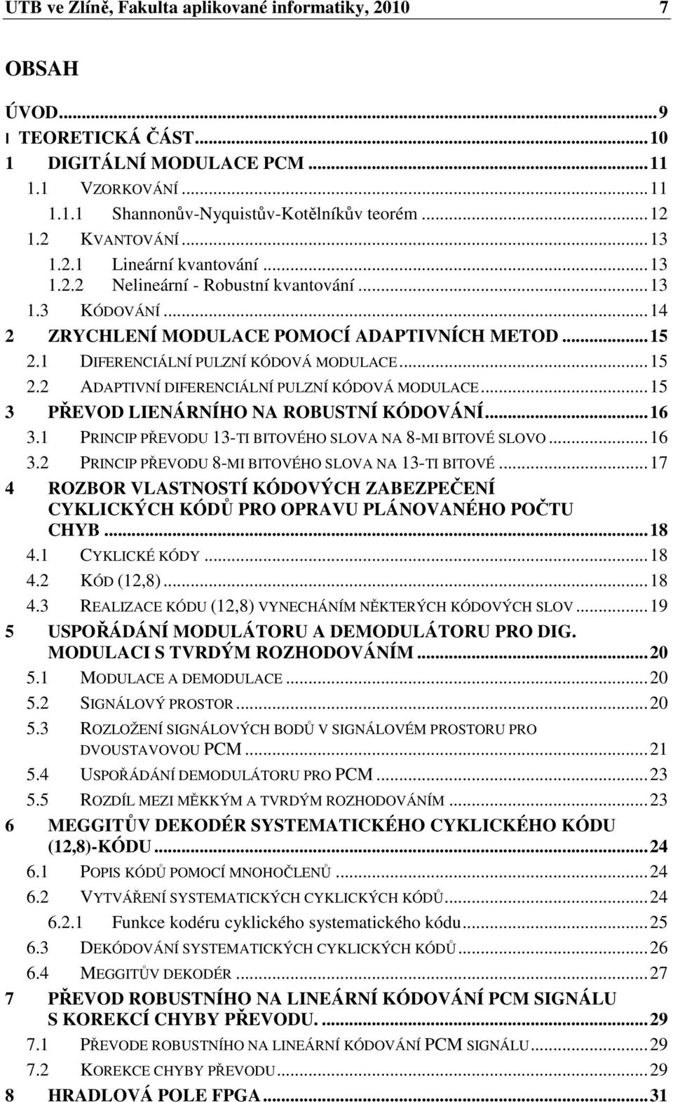 1 DIFERENCIÁLNÍ PULZNÍ KÓDOVÁ MODULACE... 15 2.2 ADAPTIVNÍ DIFERENCIÁLNÍ PULZNÍ KÓDOVÁ MODULACE... 15 3 PŘEVOD LIENÁRNÍHO NA ROBUSTNÍ KÓDOVÁNÍ... 16 3.