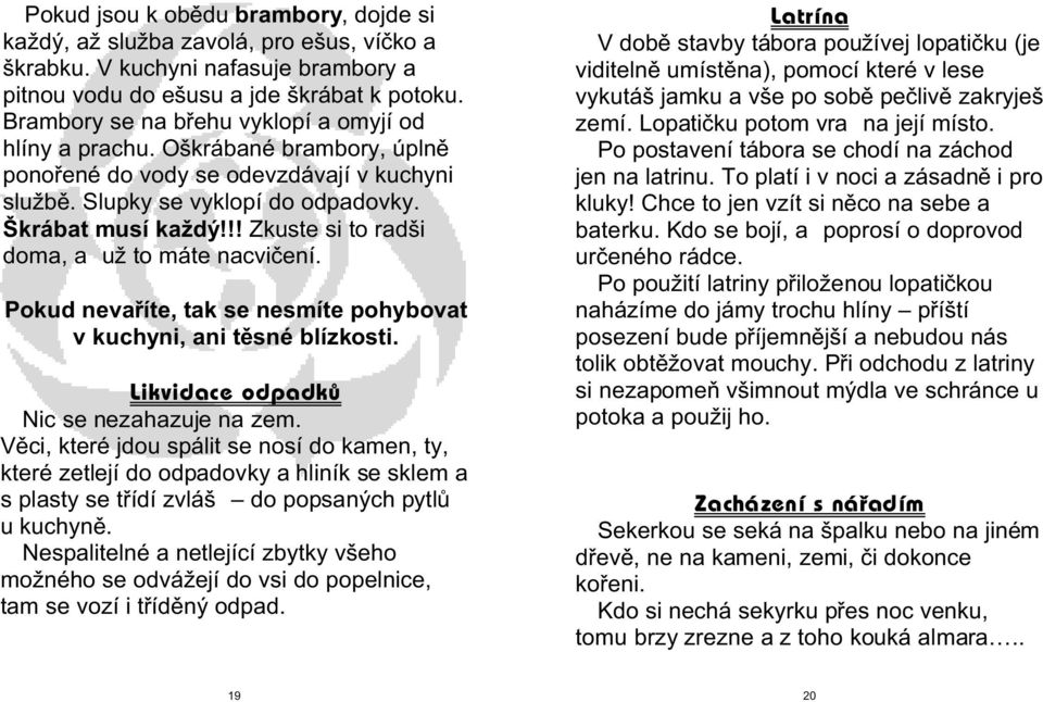 !! Zkuste si to radši doma, a už to máte nacvièení. Pokud nevaøíte, tak se nesmíte pohybovat v kuchyni, ani tìsné blízkosti. Likvidace odpadkù Nic se nezahazuje na zem.