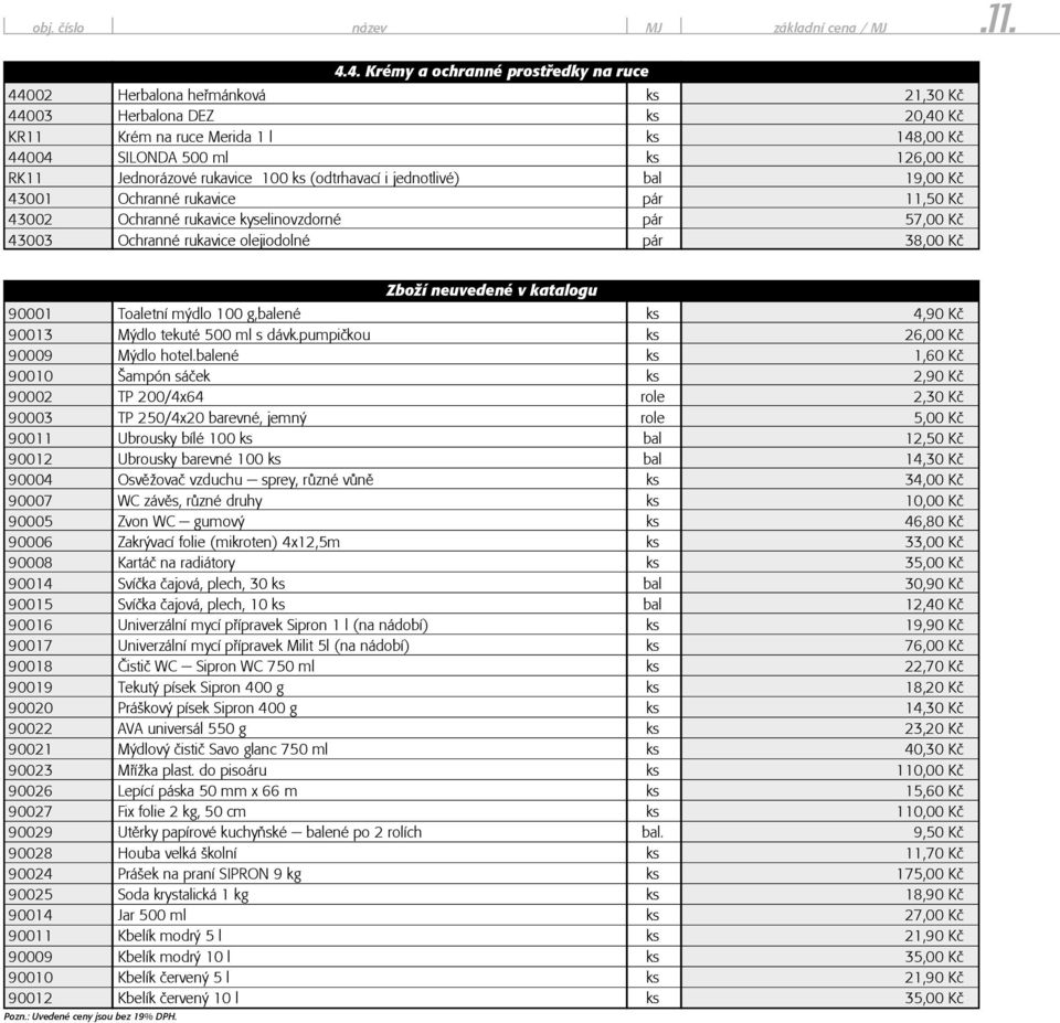 Jednorázové rukavice 100 ks (odtrhavací i jednotlivé) bal 19,00 Kè 43001 Ochranné rukavice pár 11,50 Kè 43002 Ochranné rukavice kyselinovzdorné pár 57,00 Kè 43003 Ochranné rukavice olejiodolné pár