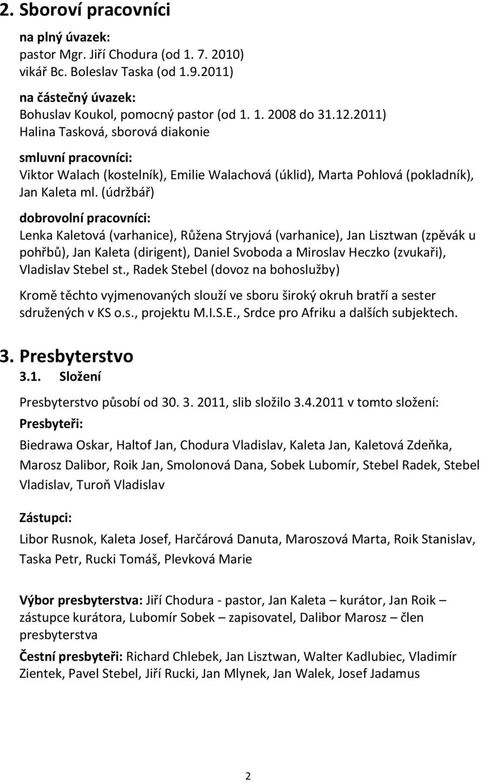 (údržbář) dobrovolní pracovníci: Lenka Kaletová (varhanice), Růžena Stryjová (varhanice), Jan Lisztwan (zpěvák u pohřbů), Jan Kaleta (dirigent), Daniel Svoboda a Miroslav Heczko (zvukaři), Vladislav