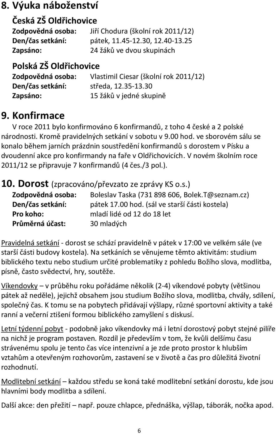 Konfirmace V roce 2011 bylo konfirmováno 6 konfirmandů, z toho 4 české a 2 polské národnosti. Kromě pravidelných setkání v sobotu v 9.00 hod.