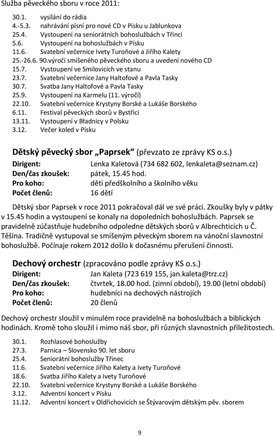 Vystoupení ve Smilovicích ve stanu 23.7. Svatební večernice Jany Haltofové a Pavla Tasky 30.7. Svatba Jany Haltofové a Pavla Tasky 25.9. Vystoupení na Karmelu (11. výročí) 22.10.