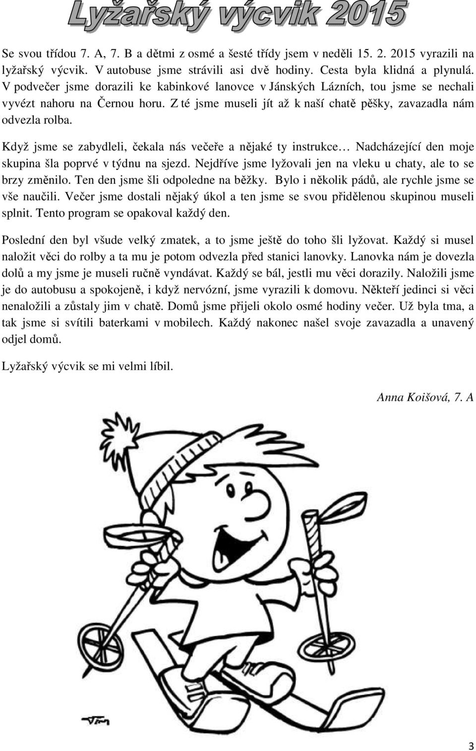 Když jsme se zabydleli, čekala nás večeře a nějaké ty instrukce Nadcházející den moje skupina šla poprvé v týdnu na sjezd. Nejdříve jsme lyžovali jen na vleku u chaty, ale to se brzy změnilo.