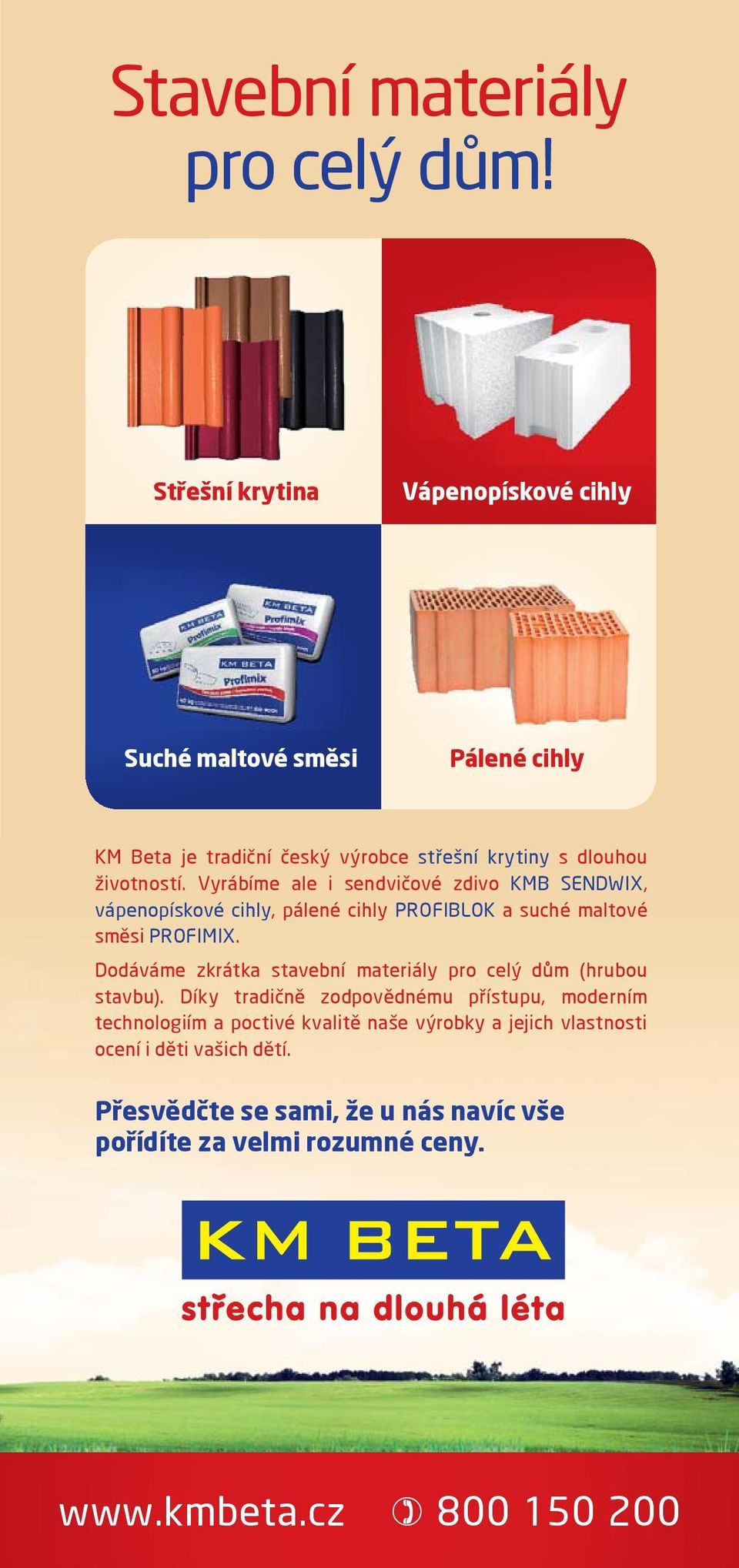 Vyrábíme ale i sendvièové zdivo KMB SENDWIX, vápenopískové cihly, pálené cihly PROFIBLOK a suché maltové smìsi PROFIMIX.