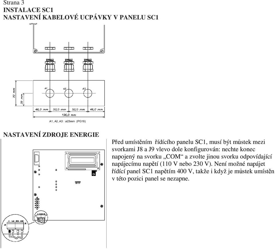 napojený na svorku COM a zvolte jinou svorku odpovídající napájecímu napětí (110 V nebo 230 V).