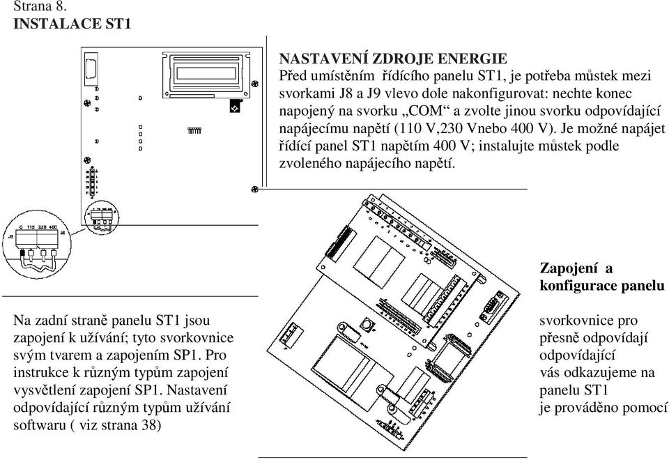 zvolte jinou svorku odpovídající napájecímu napětí (110 V,230 Vnebo 400 V). Je možné napájet řídící panel ST1 napětím 400 V; instalujte můstek podle zvoleného napájecího napětí.