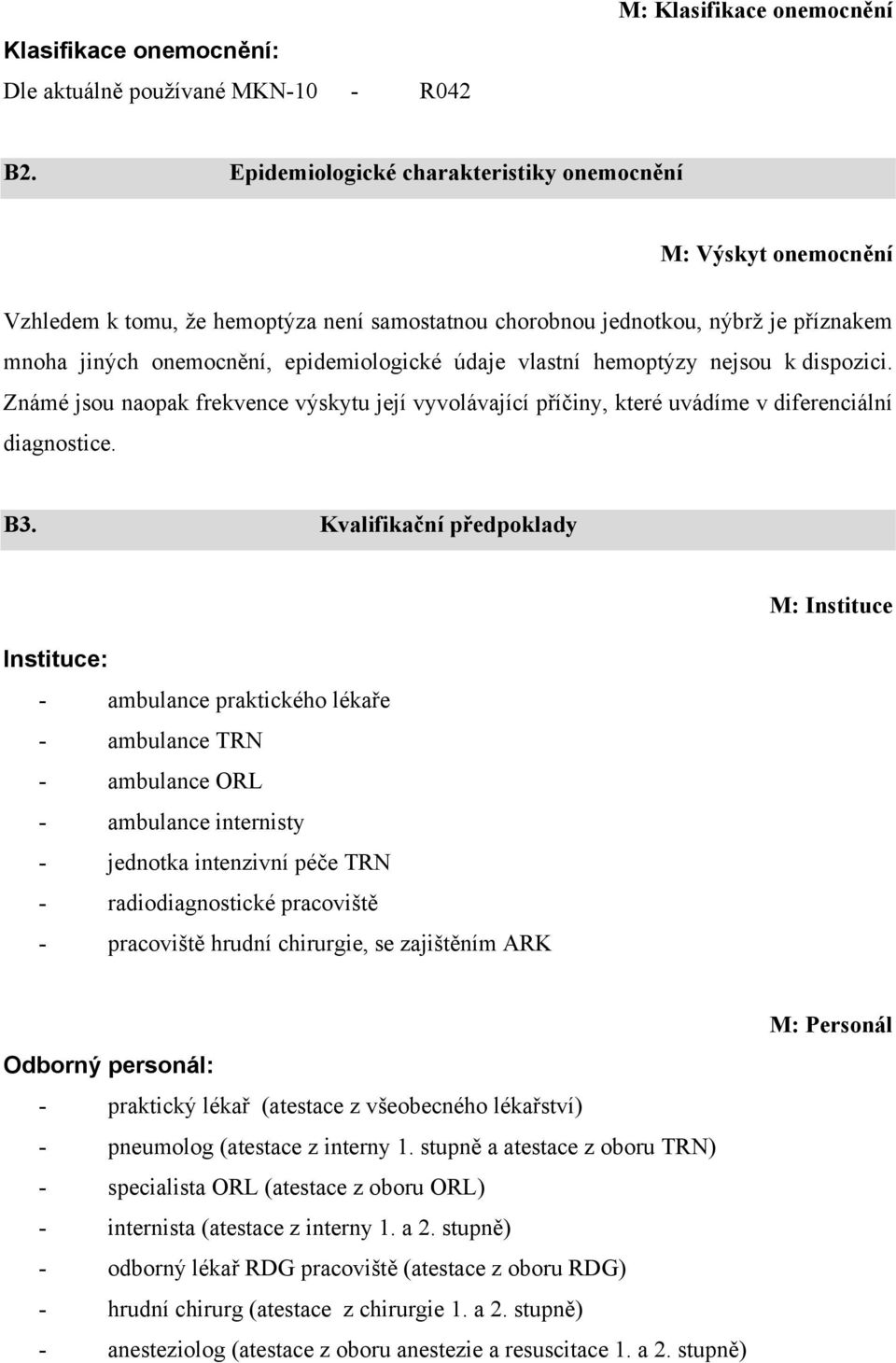 vlastní hemoptýzy nejsou k dispozici. Známé jsou naopak frekvence výskytu její vyvolávající příčiny, které uvádíme v diferenciální diagnostice. B3.