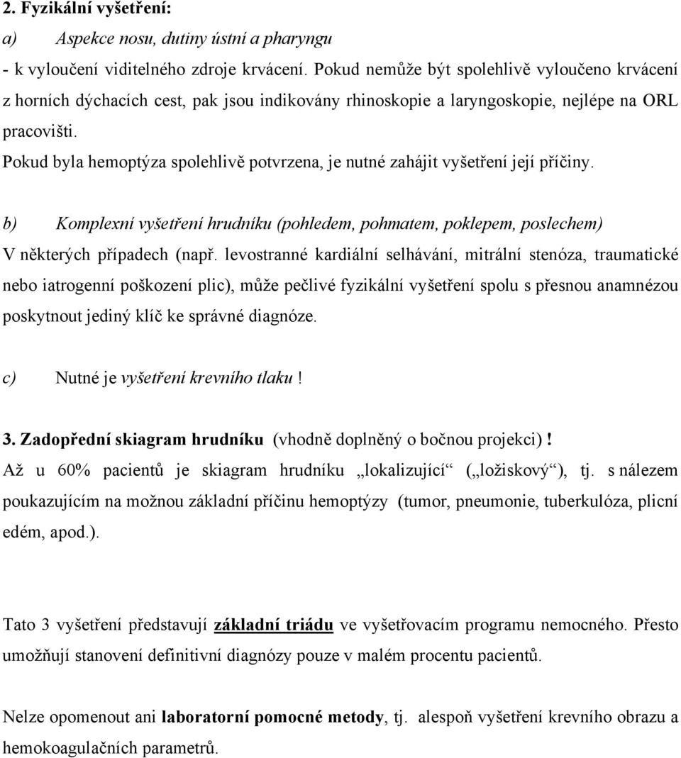 Pokud byla hemoptýza spolehlivě potvrzena, je nutné zahájit vyšetření její příčiny. b) Komplexní vyšetření hrudníku (pohledem, pohmatem, poklepem, poslechem) V některých případech (např.