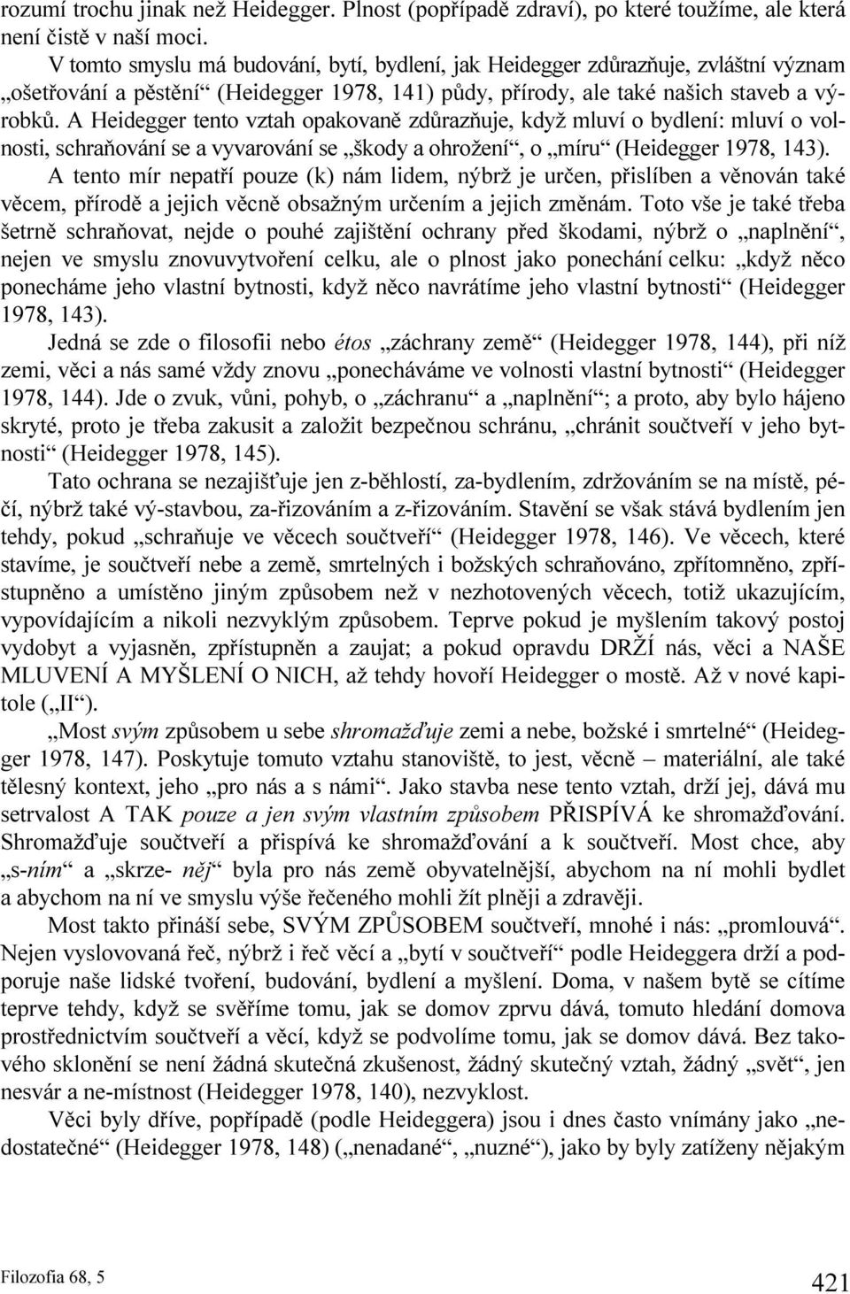 A Heidegger tento vztah opakovaně zdůrazňuje, když mluví o bydlení: mluví o volnosti, schraňování se a vyvarování se škody a ohrožení, o míru (Heidegger 1978, 143).