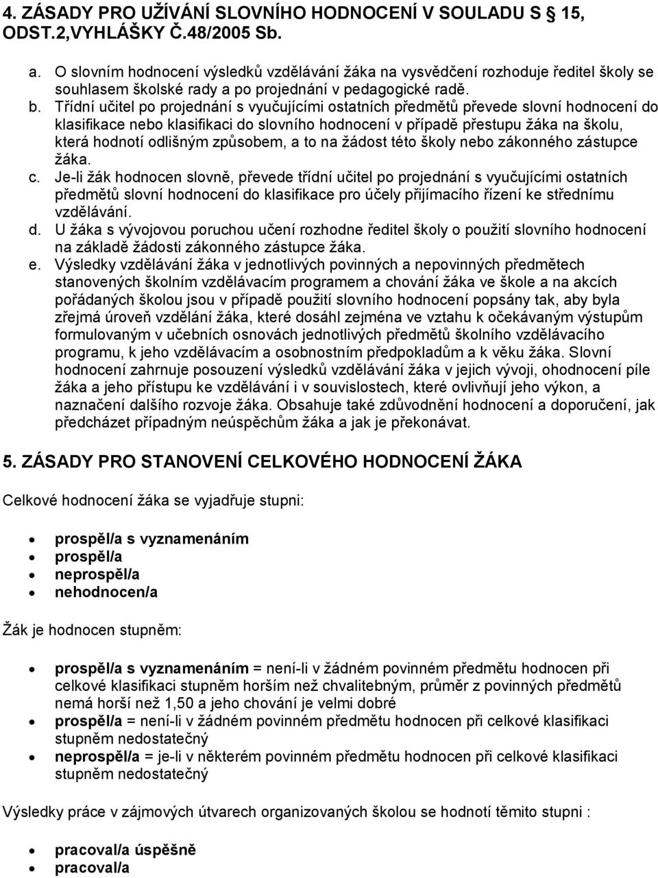 Třídní učitel po projednání s vyučujícími ostatních předmětů převede slovní hodnocení do klasifikace nebo klasifikaci do slovního hodnocení v případě přestupu ţáka na školu, která hodnotí odlišným