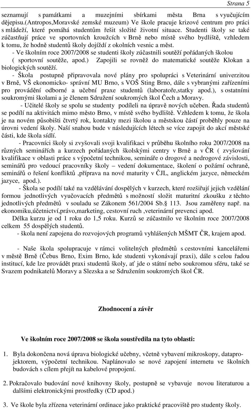 Studenti školy se také zúčastňují práce ve sportovních kroužcích v Brně nebo místě svého bydliště, vzhledem k tomu, že hodně studentů školy dojíždí z okolních vesnic a měst.