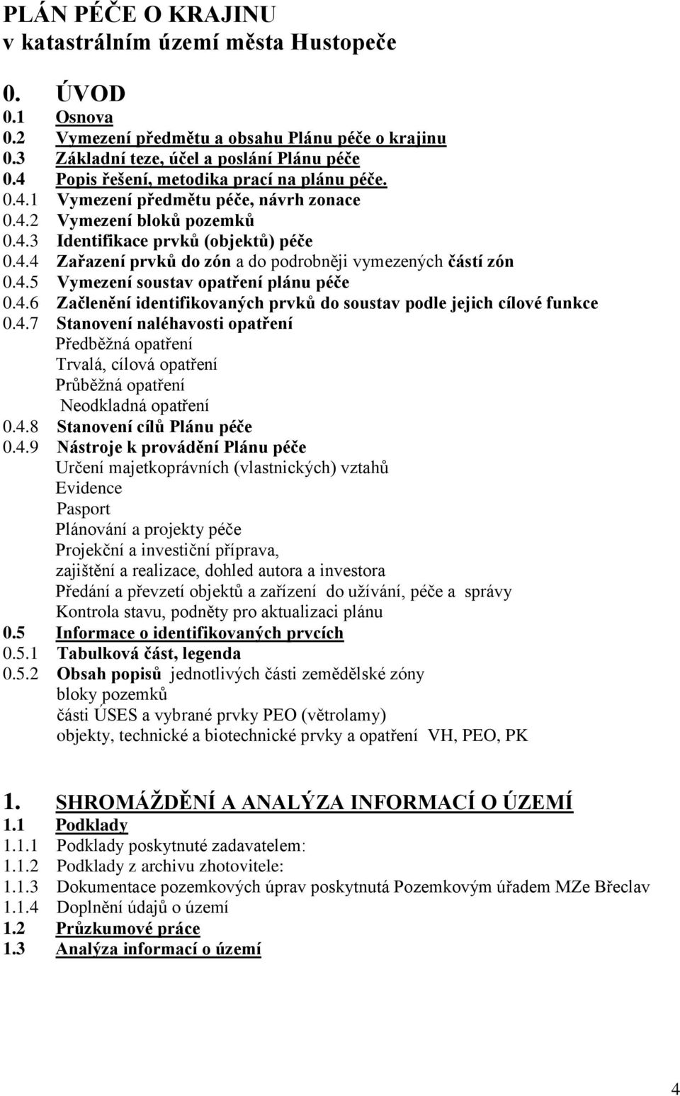 4.5 Vymezení soustav opatření plánu péče 0.4.6 Začlenění identifikovaných prvků do soustav podle jejich cílové funkce 0.4.7 Stanovení naléhavosti opatření Předběţná opatření Trvalá, cílová opatření Průběţná opatření Neodkladná opatření 0.