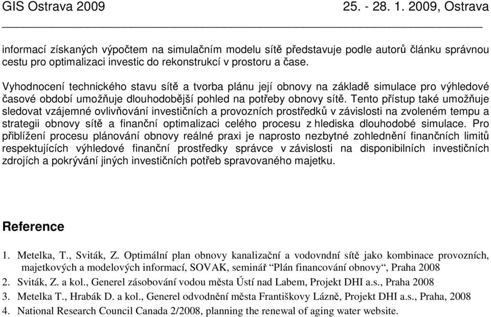 Tento přístup také umožňuje sledovat vzájemné ovlivňování investičních a provozních prostředků v závislosti na zvoleném tempu a strategii obnovy sítě a finanční optimalizaci celého procesu z hlediska