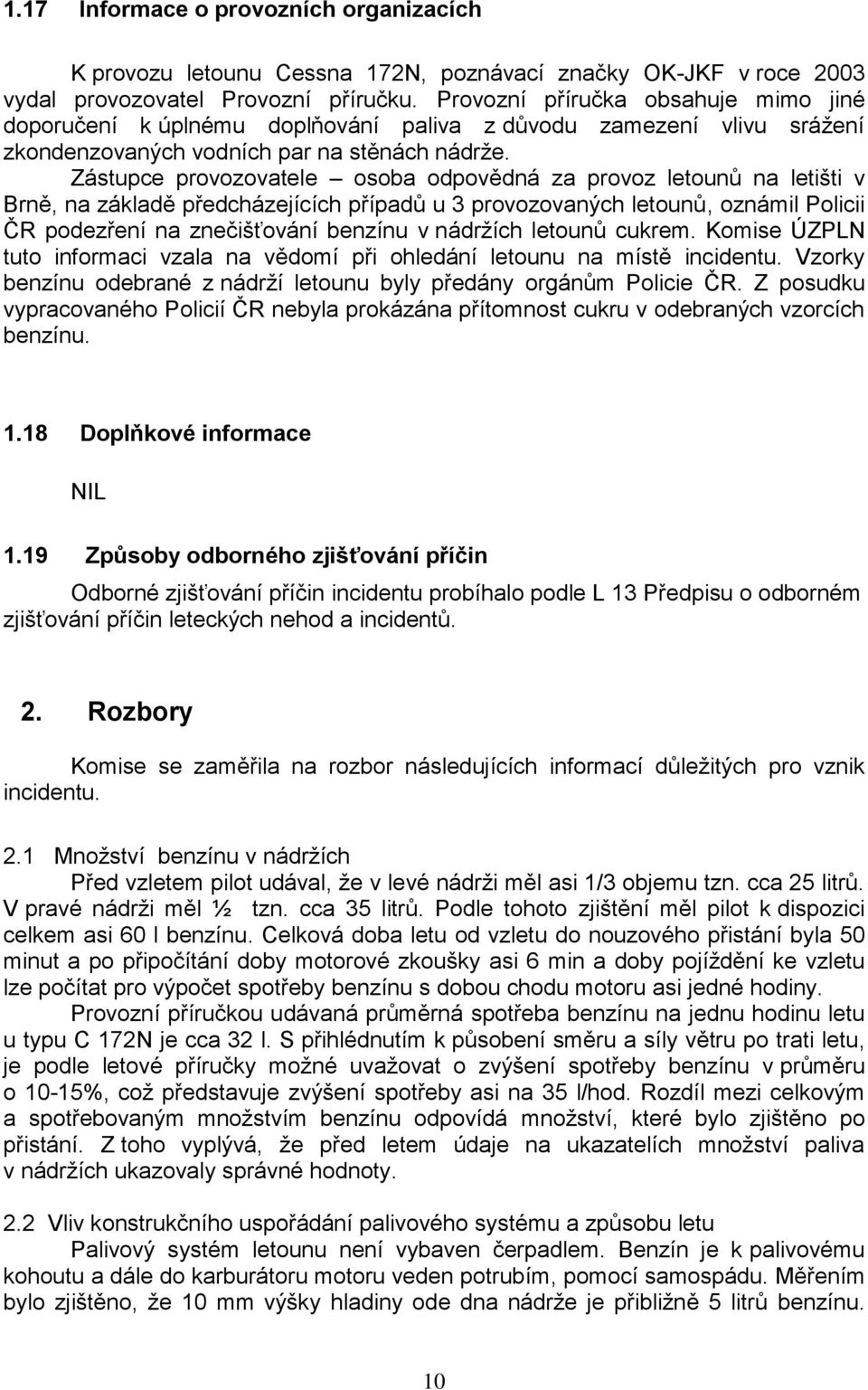 Zástupce provozovatele osoba odpovědná za provoz letounů na letišti v Brně, na základě předcházejících případů u 3 provozovaných letounů, oznámil Policii ČR podezření na znečišťování benzínu v