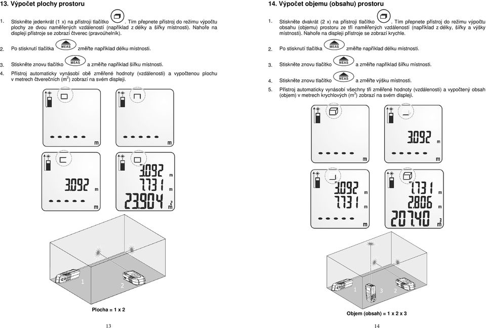 Stiskněte dvakrát (2 x) na přístroji tlačítko. Tím přepnete přístroj do režimu výpočtu obsahu (objemu) prostoru ze tří naměřených vzdáleností (například z délky, šířky a výšky místnosti).