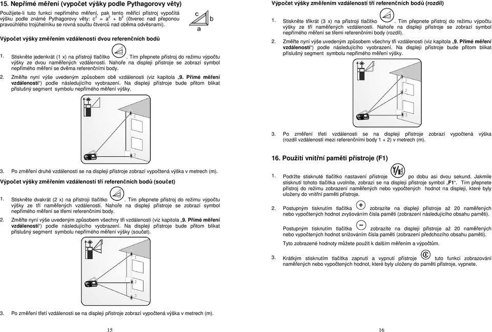 Tím přepnete přístroj do režimu výpočtu výšky ze dvou naměřených vzdáleností. Nahoře na displeji přístroje se zobrazí symbol nepřímého měření se dvěma referenčními body. 2.