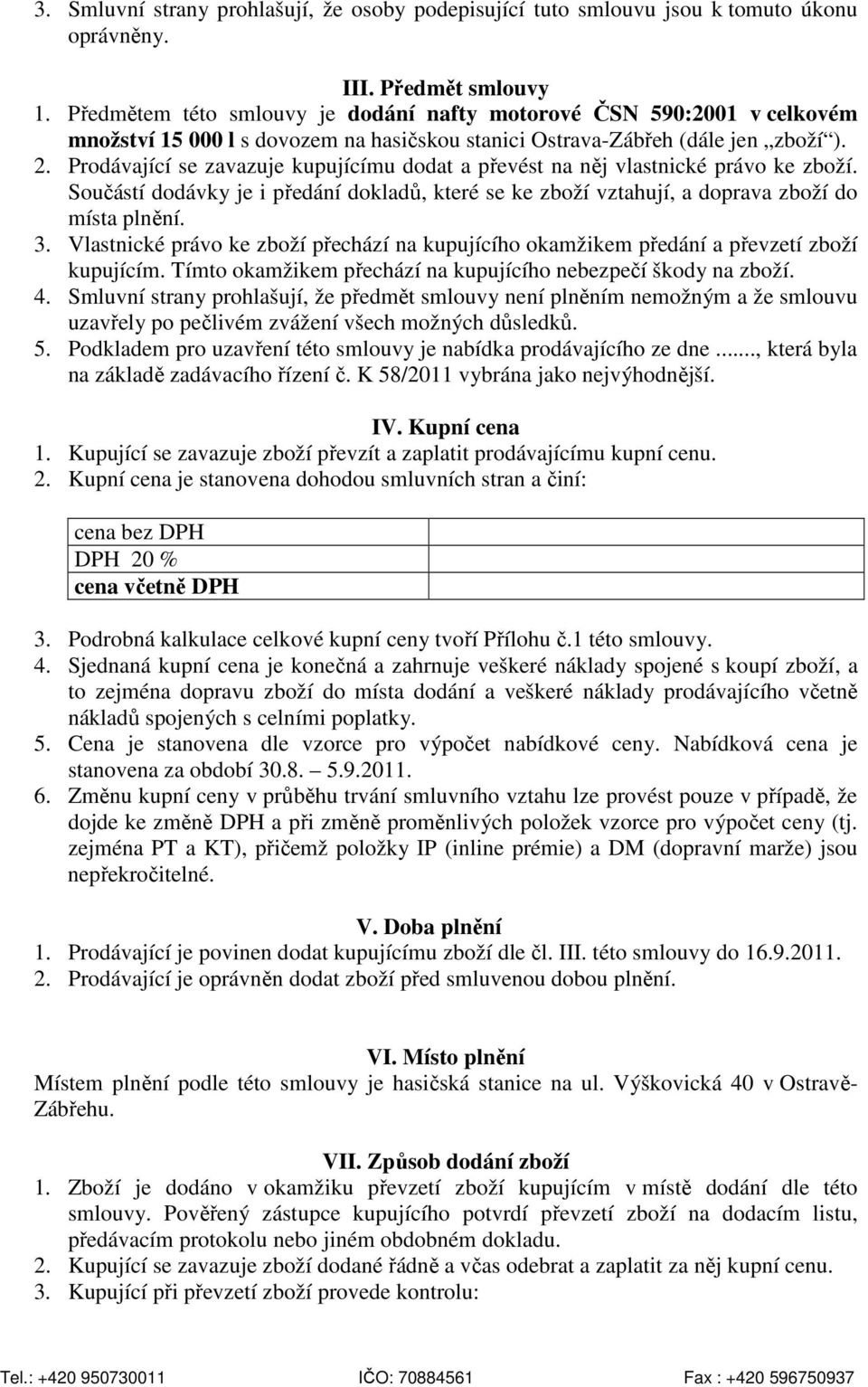 Prodávající se zavazuje kupujícímu dodat a převést na něj vlastnické právo ke zboží. Součástí dodávky je i předání dokladů, které se ke zboží vztahují, a doprava zboží do místa plnění. 3.