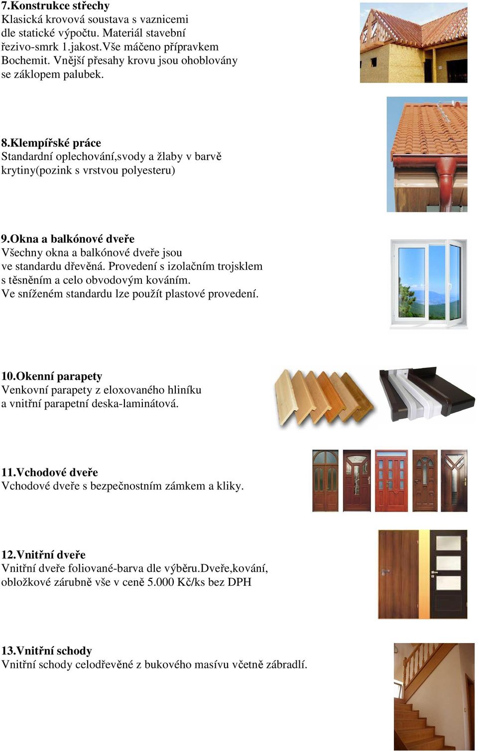 Okna a balkónové dveře Všechny okna a balkónové dveře jsou ve standardu dřevěná. Provedení s izolačním trojsklem s těsněním a celo obvodovým kováním.