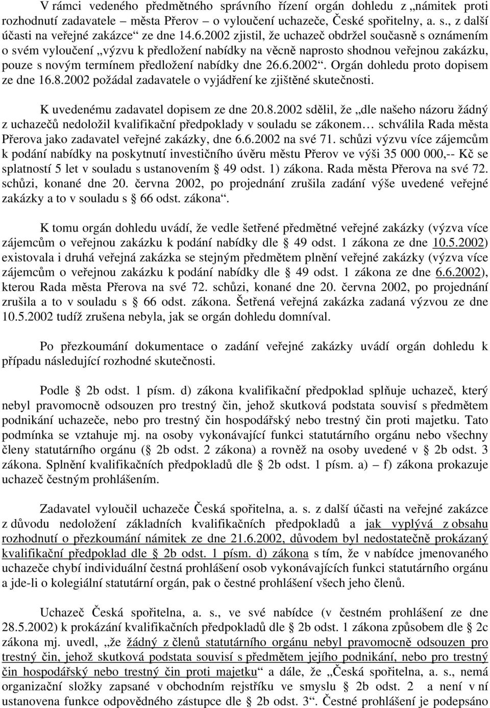 8.2002 požádal zadavatele o vyjádření ke zjištěné skutečnosti. K uvedenému zadavatel dopisem ze dne 20.8.2002 sdělil, že dle našeho názoru žádný z uchazečů nedoložil kvalifikační předpoklady v souladu se zákonem schválila Rada města Přerova jako zadavatel veřejné zakázky, dne 6.