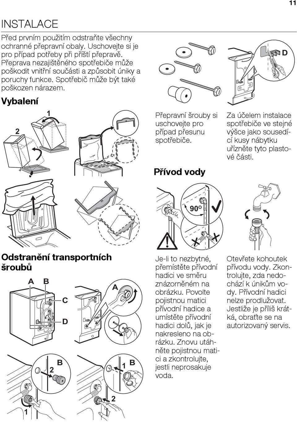 Vybalení 1 2 Pøepravní rouby si uschovejte pro pøípad pøesunu spotøebièe. Pøívod vody D Za úèelem instalace spotøebièe ve stejné vı ce jako sousedící kusy nábytku uøíznìte tyto plastové èásti.