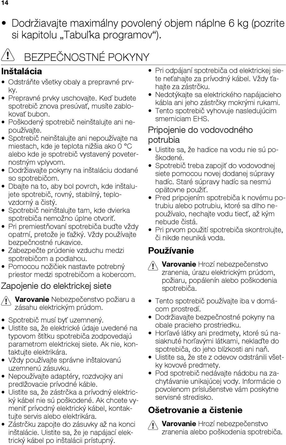 Spotrebiè nein talujte ani nepou ívajte na miestach, kde je teplota ni ia ako 0 C alebo kde je spotrebiè vystavenı poveternostnım vplyvom. Dodr iavajte pokyny na in taláciu dodané so spotrebièom.