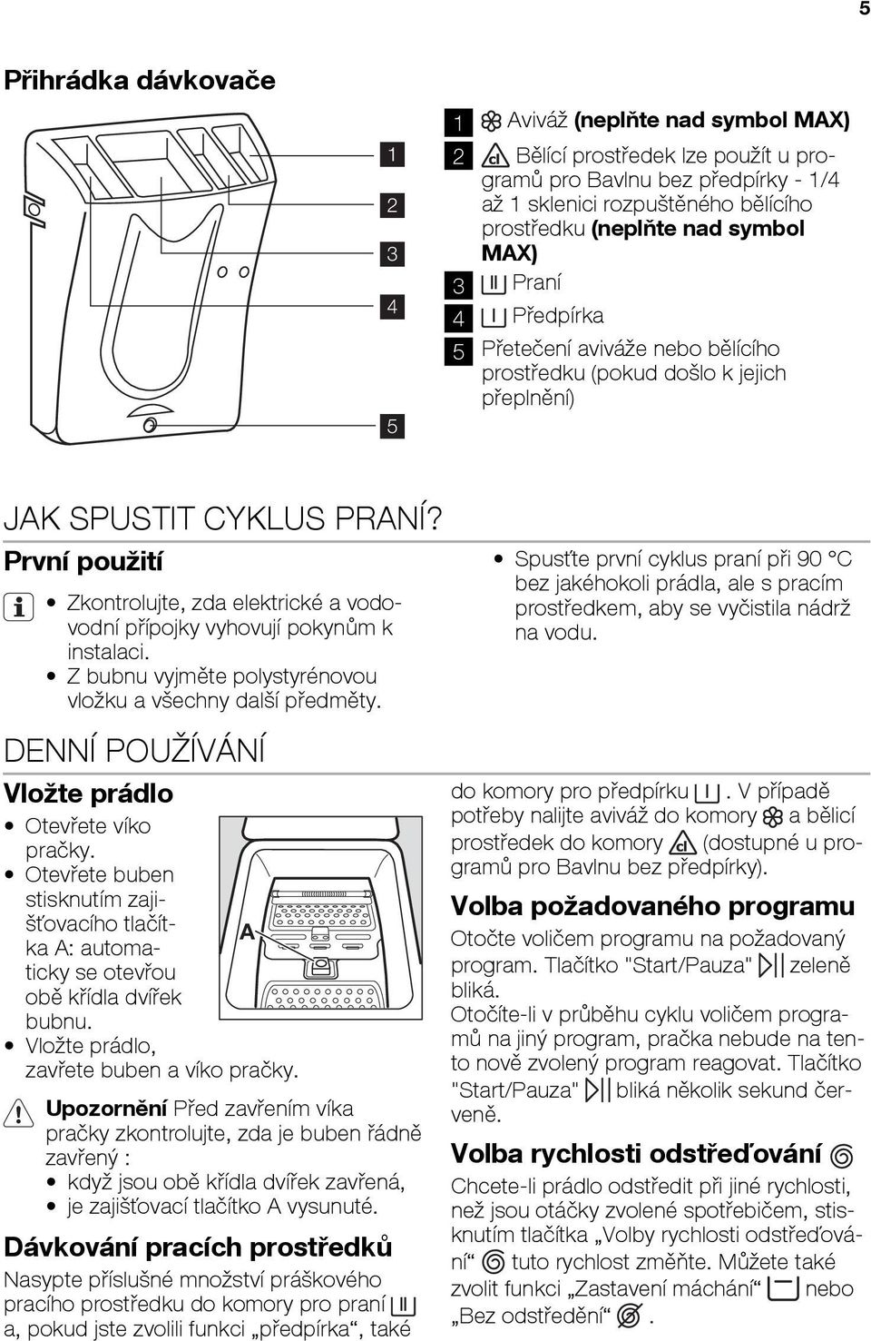 První pou ití Zkontrolujte, zda elektrické a vodovodní pøípojky vyhovují pokynùm k instalaci. Z bubnu vyjmìte polystyrénovou vlo ku a v echny dal í pøedmìty.