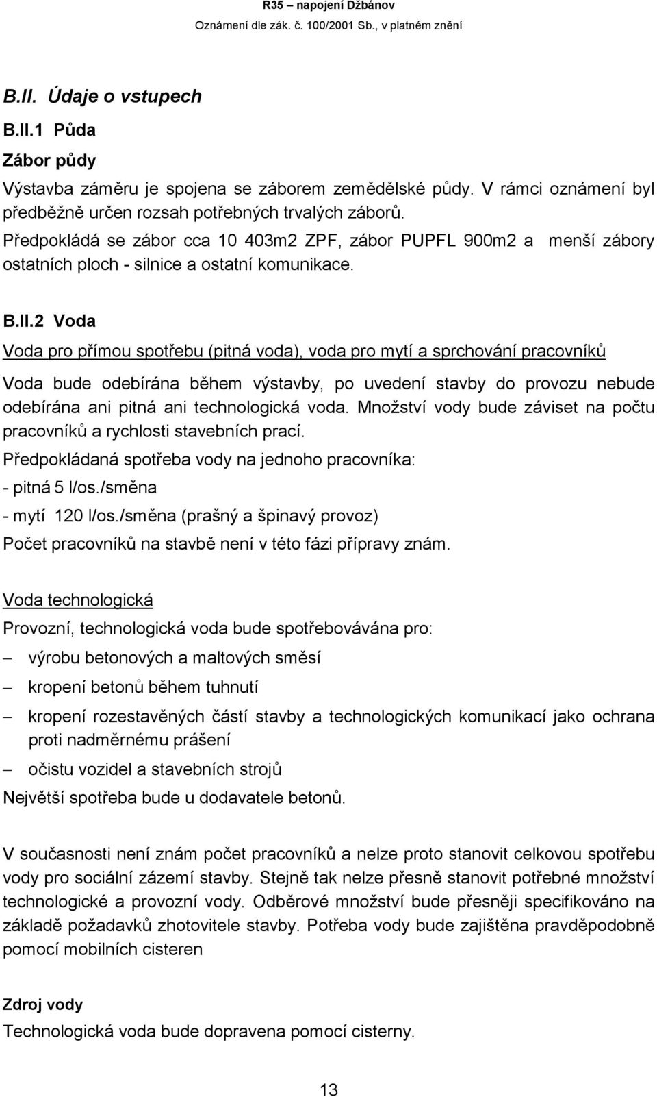 2 Voda Voda pro přímou spotřebu (pitná voda), voda pro mytí a sprchování pracovníků Voda bude odebírána během výstavby, po uvedení stavby do provozu nebude odebírána ani pitná ani technologická voda.