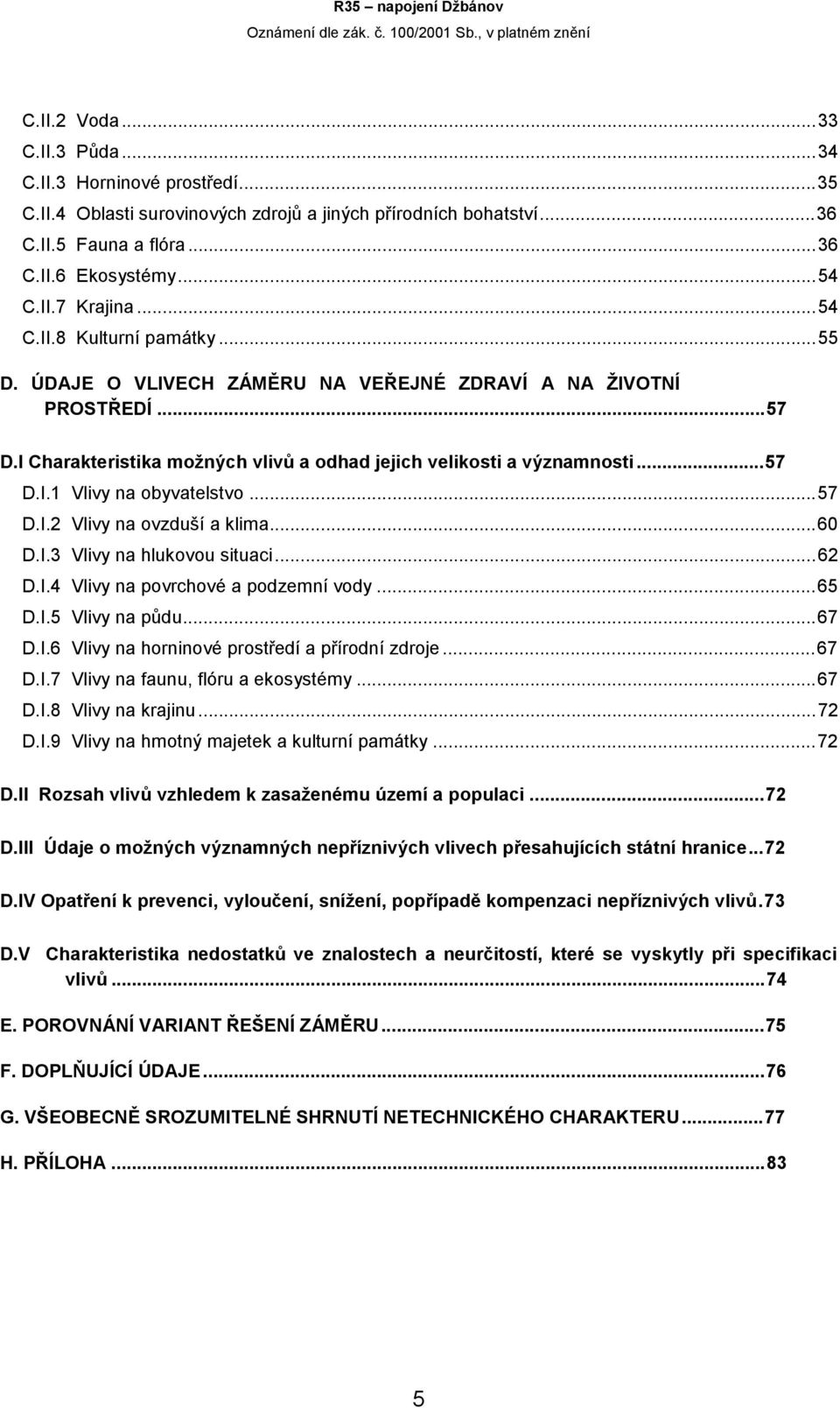 ..57 D.I.2 Vlivy na ovzduší a klima...60 D.I.3 Vlivy na hlukovou situaci...62 D.I.4 Vlivy na povrchové a podzemní vody...65 D.I.5 Vlivy na půdu...67 D.I.6 Vlivy na horninové prostředí a přírodní zdroje.