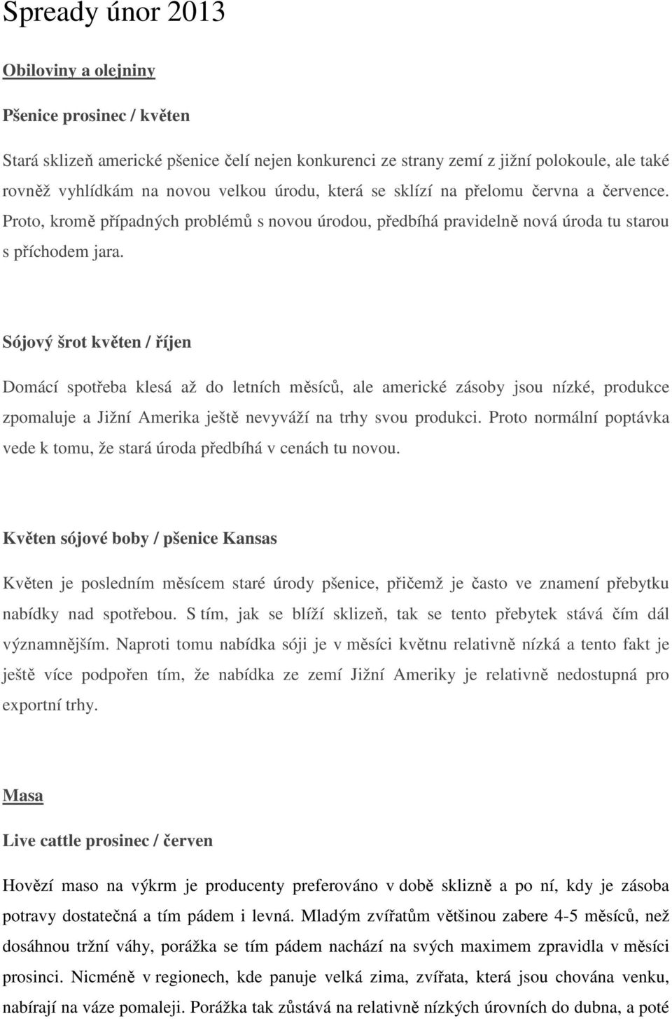 Sójový šrot květen / říjen Domácí spotřeba klesá až do letních měsíců, ale americké zásoby jsou nízké, produkce zpomaluje a Jižní Amerika ještě nevyváží na trhy svou produkci.