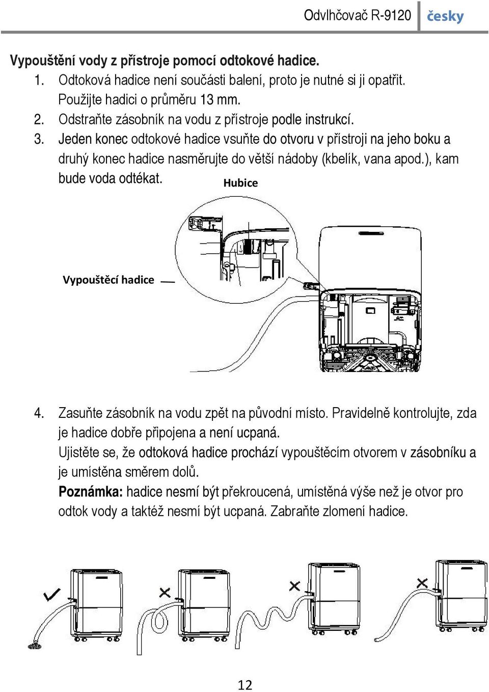 Jeden konec odtokové hadice vsuňte do otvoru v přístroji na jeho boku a druhý konec hadice nasměrujte do větší nádoby (kbelík, vana apod.), kam bude voda odtékat. Hubice Vypouštěcí hadice 4.