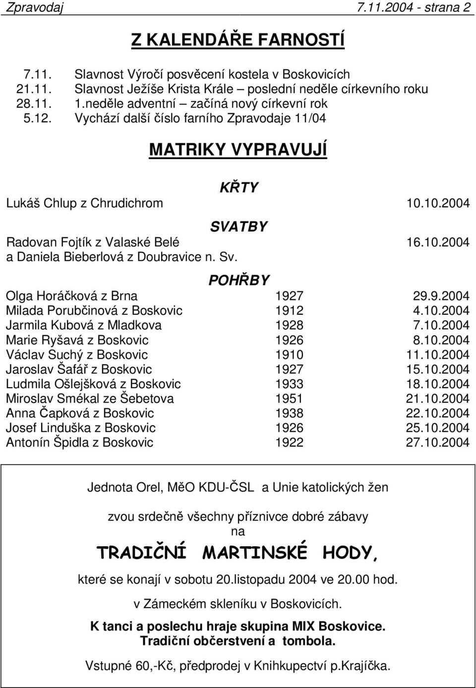 10.2004 SVATBY Radovan Fojtík z Valaské Belé a Daniela Bieberlová z Doubravice n. Sv. 16.10.2004 POHŘBY Olga Horáčková z Brna 1927 29.9.2004 Milada Porubčinová z Boskovic 1912 4.10.2004 Jarmila Kubová z Mladkova 1928 7.