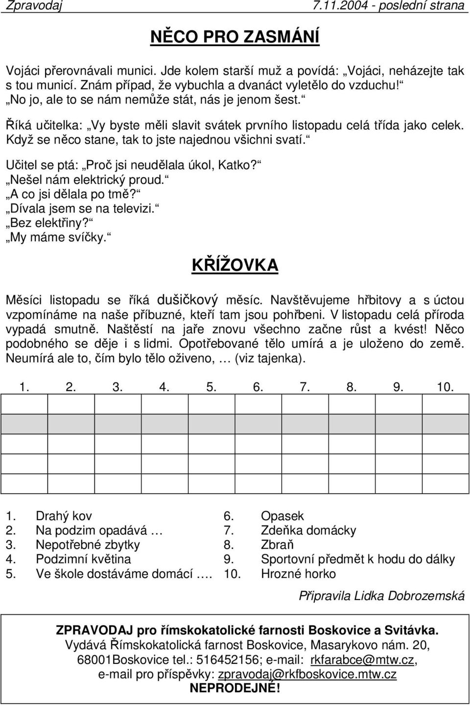 Když se něco stane, tak to jste najednou všichni svatí. Učitel se ptá: Proč jsi neudělala úkol, Katko? Nešel nám elektrický proud. A co jsi dělala po tmě? Dívala jsem se na televizi. Bez elektřiny?