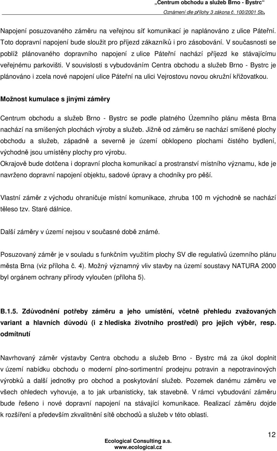 V souvislosti s vybudováním Centra obchodu a služeb Brno - Bystrc je plánováno i zcela nové napojení ulice Páteřní na ulici Vejrostovu novou okružní křižovatkou.