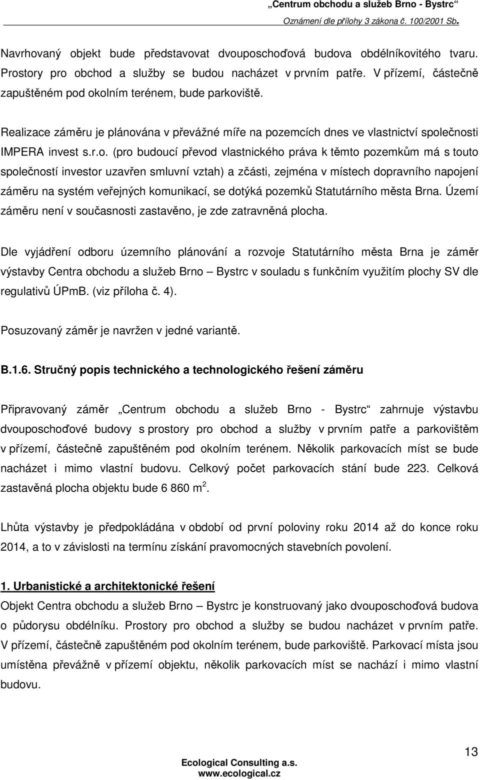 okolním terénem, bude parkoviště. Realizace záměru je plánována v převážné míře na pozemcích dnes ve vlastnictví společnosti IMPERA invest s.r.o. (pro budoucí převod vlastnického práva k těmto