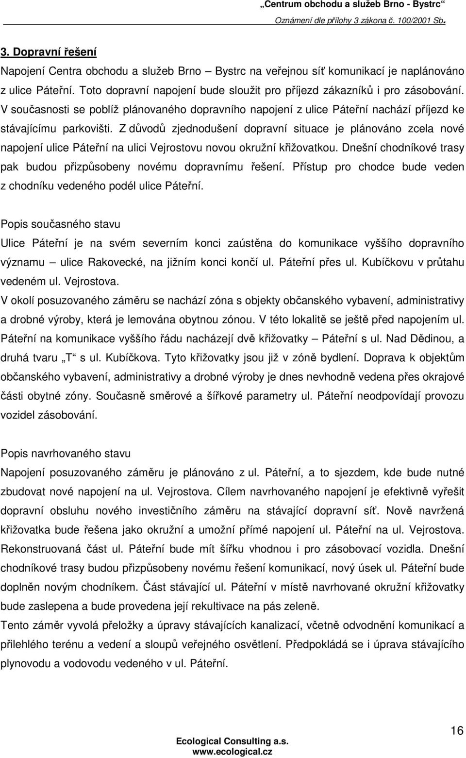 Z důvodů zjednodušení dopravní situace je plánováno zcela nové napojení ulice Páteřní na ulici Vejrostovu novou okružní křižovatkou.