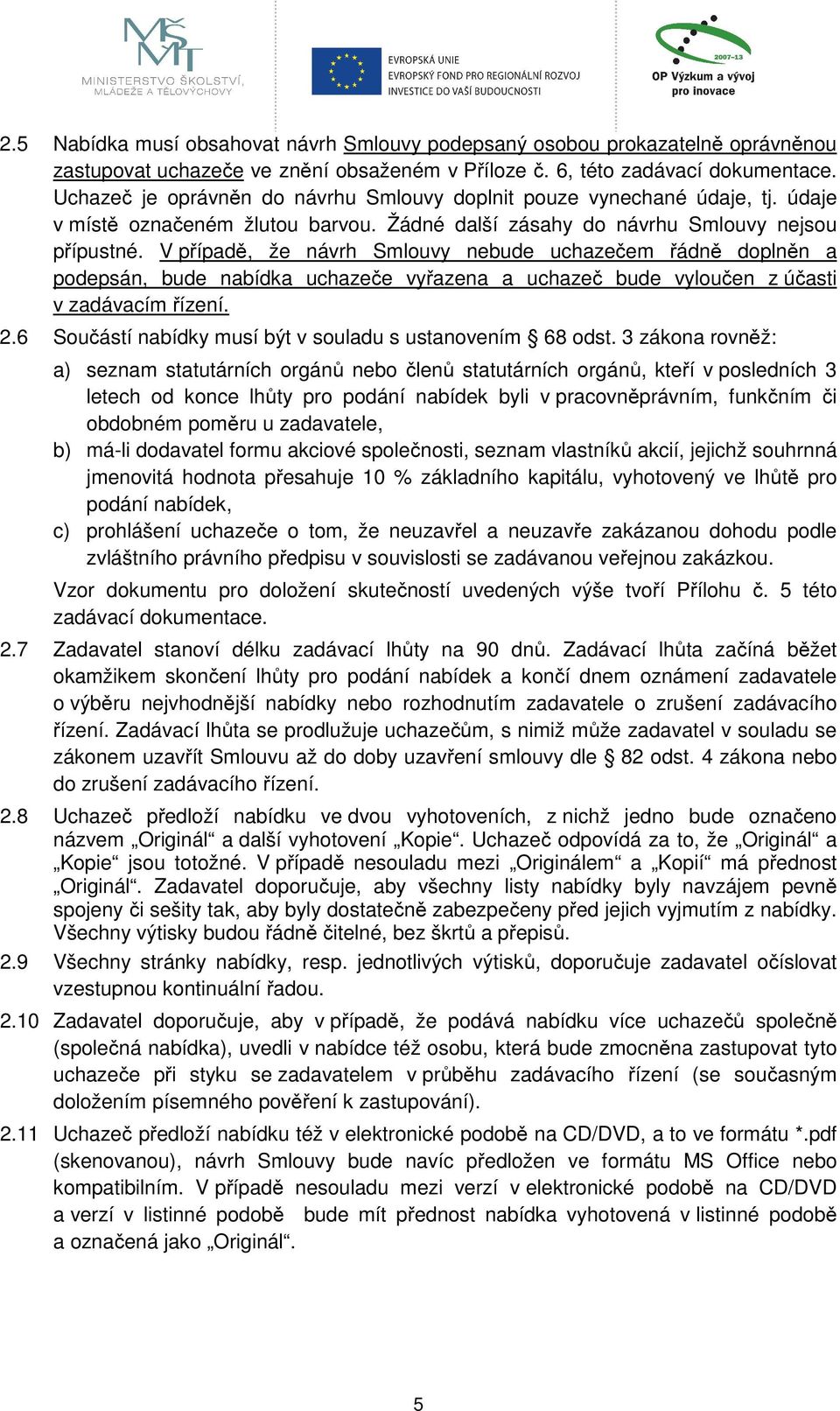 V případě, že návrh Smlouvy nebude uchazečem řádně doplněn a podepsán, bude nabídka uchazeče vyřazena a uchazeč bude vyloučen z účasti v zadávacím řízení. 2.