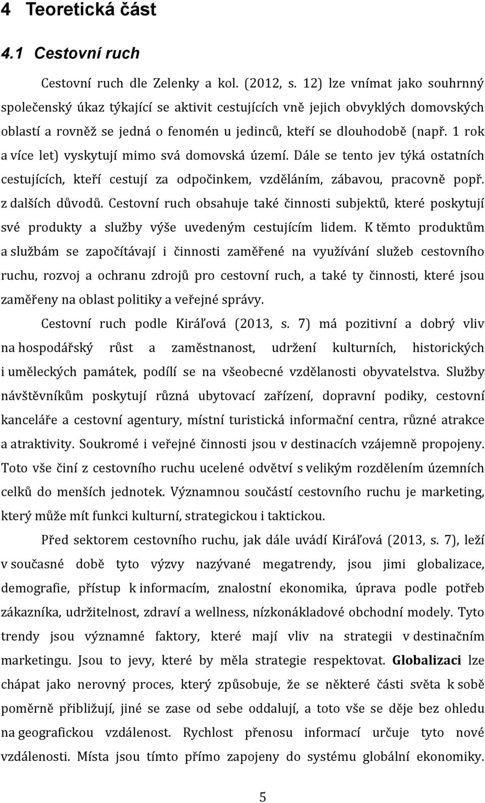 1 rok a více let) vyskytují mimo svá domovská území. Dále se tento jev týká ostatních cestujících, kteří cestují za odpočinkem, vzděláním, zábavou, pracovně popř. z dalších důvodů.