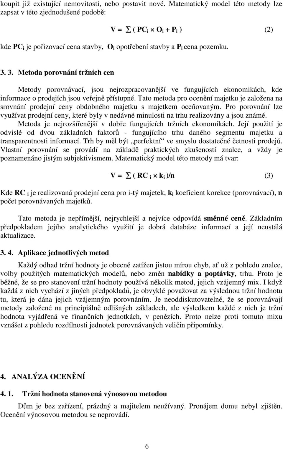 3. Metoda porovnání tržních cen Metody porovnávací, jsou nejrozpracovanější ve fungujících ekonomikách, kde informace o prodejích jsou veřejně přístupné.