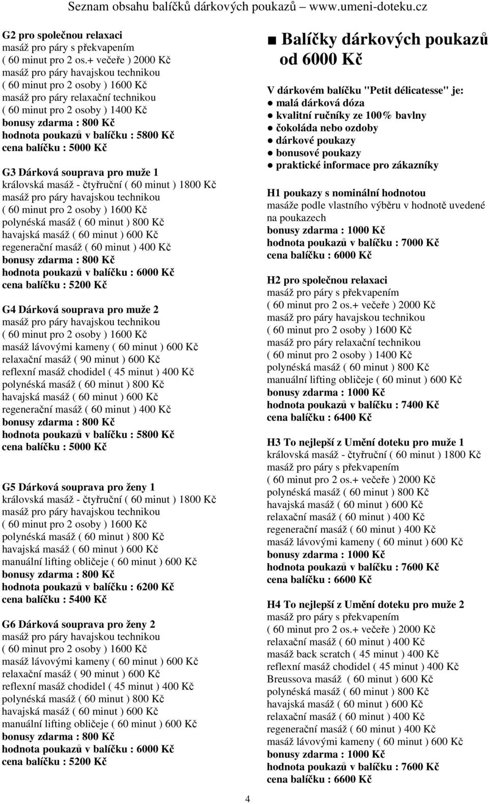 5200 Kč od 6000 Kč V dárkovém balíčku "Petit délicatesse" je: malá dárková dóza kvalitní ručníky ze 100% bavlny čokoláda nebo ozdoby H1 poukazy s nominální hodnotou hodnota poukazů v balíčku : 7000