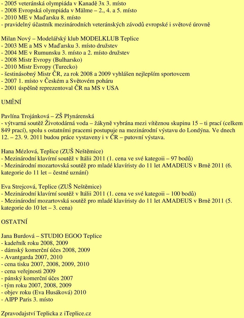 místo a 2. místo družstev - 2008 Mistr Evropy (Bulharsko) - 2010 Mistr Evropy (Turecko) - šestinásobný Mistr ČR, za rok 2008 a 2009 vyhlášen nejlepším sportovcem - 2007 1.